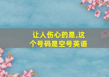 让人伤心的是,这个号码是空号英语