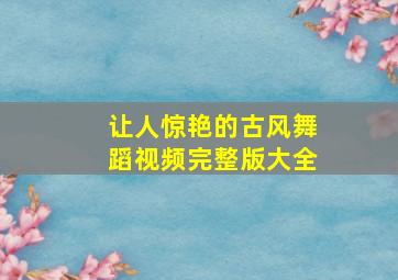 让人惊艳的古风舞蹈视频完整版大全