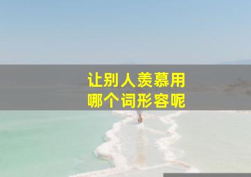 让别人羡慕用哪个词形容呢