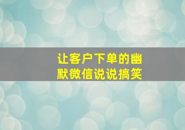 让客户下单的幽默微信说说搞笑