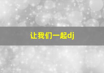 让我们一起dj