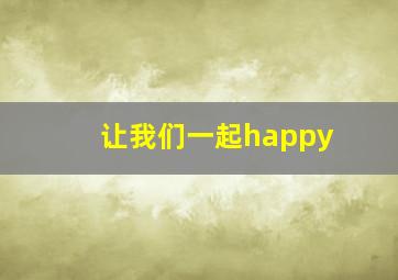 让我们一起happy