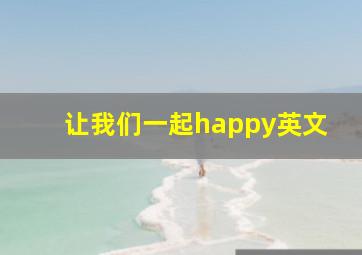 让我们一起happy英文