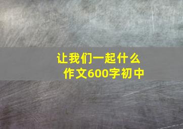 让我们一起什么作文600字初中