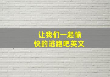 让我们一起愉快的逃跑吧英文