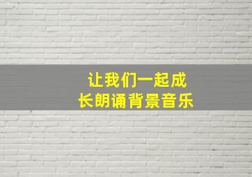 让我们一起成长朗诵背景音乐