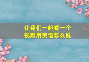 让我们一起看一个视频用英语怎么说