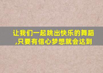 让我们一起跳出快乐的舞蹈,只要有信心梦想就会达到