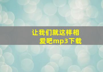 让我们就这样相爱吧mp3下载