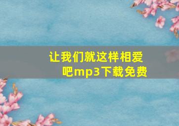 让我们就这样相爱吧mp3下载免费