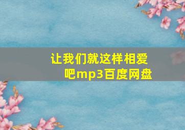 让我们就这样相爱吧mp3百度网盘