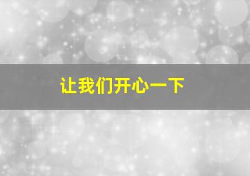 让我们开心一下