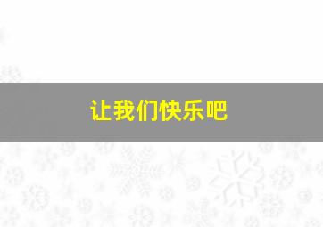 让我们快乐吧