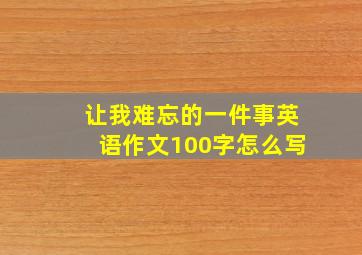 让我难忘的一件事英语作文100字怎么写