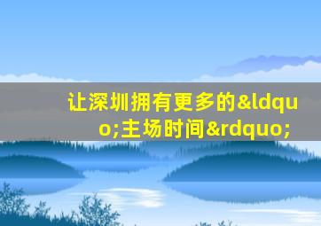 让深圳拥有更多的“主场时间”