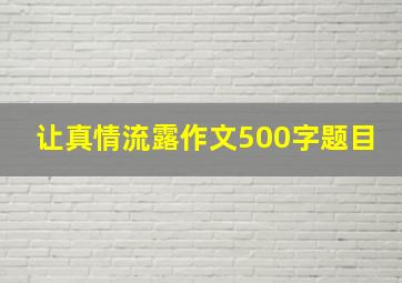 让真情流露作文500字题目