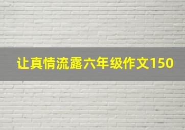 让真情流露六年级作文150