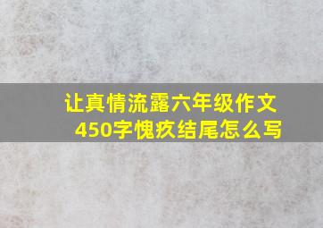 让真情流露六年级作文450字愧疚结尾怎么写