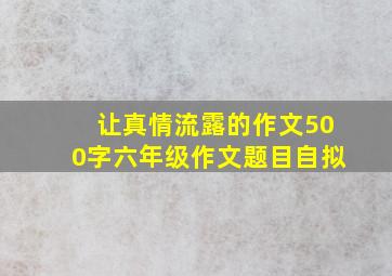 让真情流露的作文500字六年级作文题目自拟