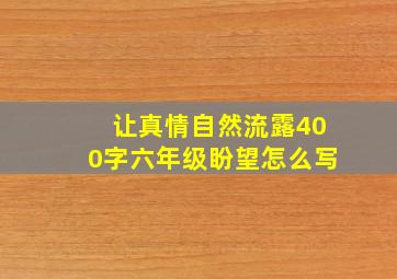 让真情自然流露400字六年级盼望怎么写