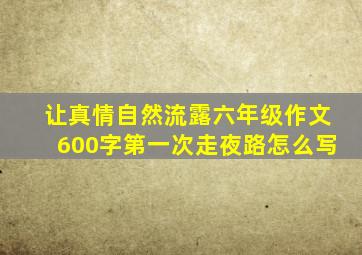 让真情自然流露六年级作文600字第一次走夜路怎么写