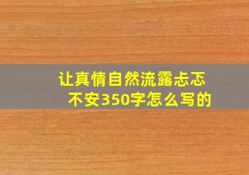 让真情自然流露忐忑不安350字怎么写的