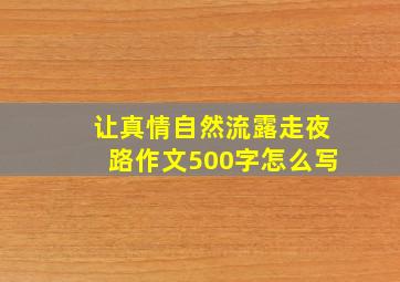 让真情自然流露走夜路作文500字怎么写