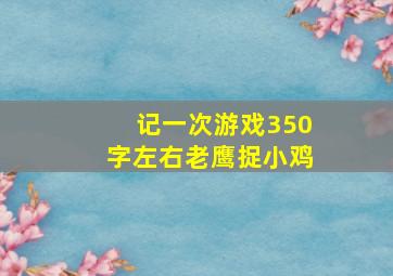 记一次游戏350字左右老鹰捉小鸡