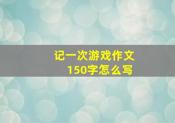 记一次游戏作文150字怎么写