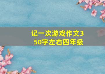 记一次游戏作文350字左右四年级