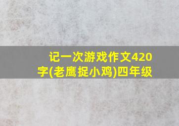 记一次游戏作文420字(老鹰捉小鸡)四年级