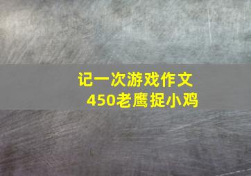 记一次游戏作文450老鹰捉小鸡