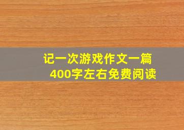 记一次游戏作文一篇400字左右免费阅读