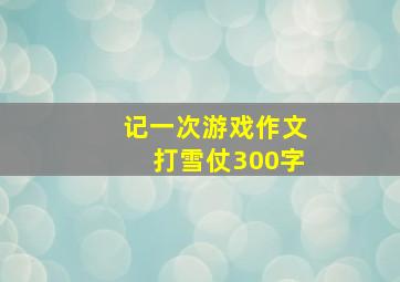 记一次游戏作文打雪仗300字