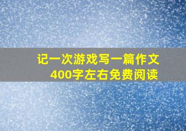 记一次游戏写一篇作文400字左右免费阅读