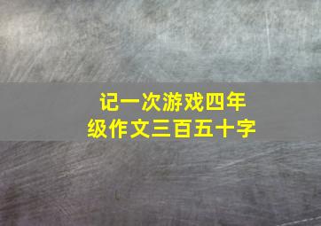 记一次游戏四年级作文三百五十字