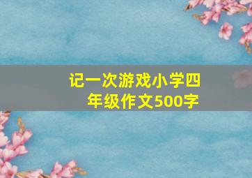 记一次游戏小学四年级作文500字