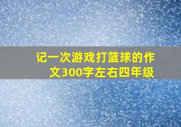 记一次游戏打篮球的作文300字左右四年级