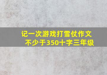 记一次游戏打雪仗作文不少于350十字三年级