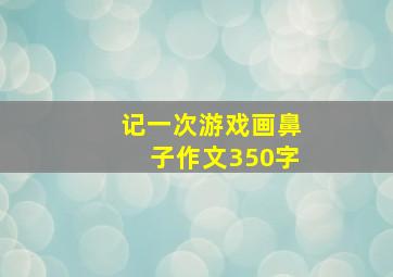 记一次游戏画鼻子作文350字