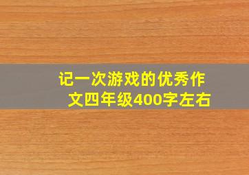 记一次游戏的优秀作文四年级400字左右