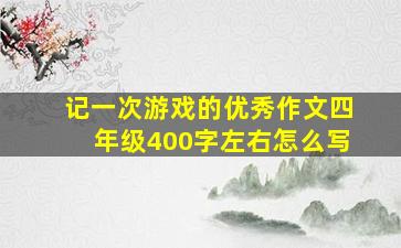 记一次游戏的优秀作文四年级400字左右怎么写