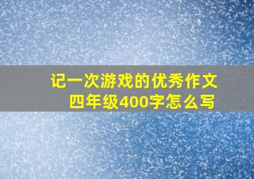 记一次游戏的优秀作文四年级400字怎么写