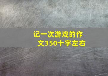 记一次游戏的作文350十字左右