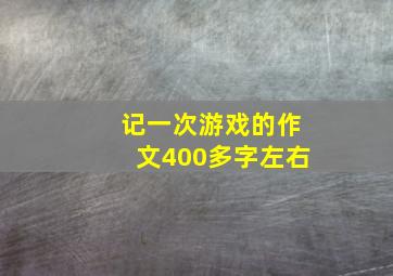 记一次游戏的作文400多字左右