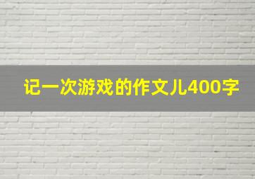 记一次游戏的作文儿400字