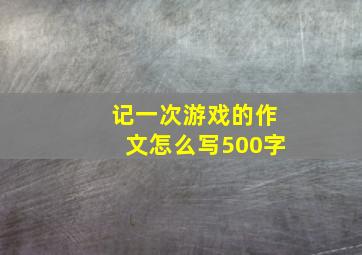 记一次游戏的作文怎么写500字