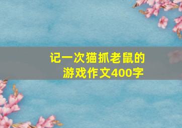 记一次猫抓老鼠的游戏作文400字