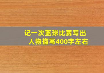 记一次蓝球比赛写出人物描写400字左右