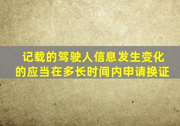 记载的驾驶人信息发生变化的应当在多长时间内申请换证